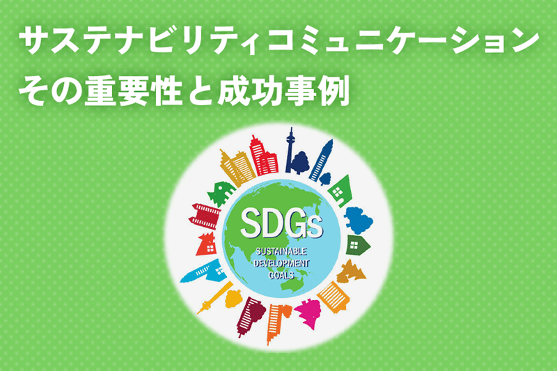 企業におけるSDGsとサステナビリティ・コミュニケーションの重要性と成功事例