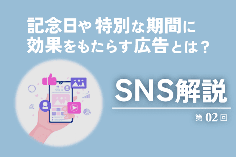 【SNS解説 第2回】タイミングは一瞬！記念日や特別な期間に絶大な効果をもたらす広告のポイントとは 最新版