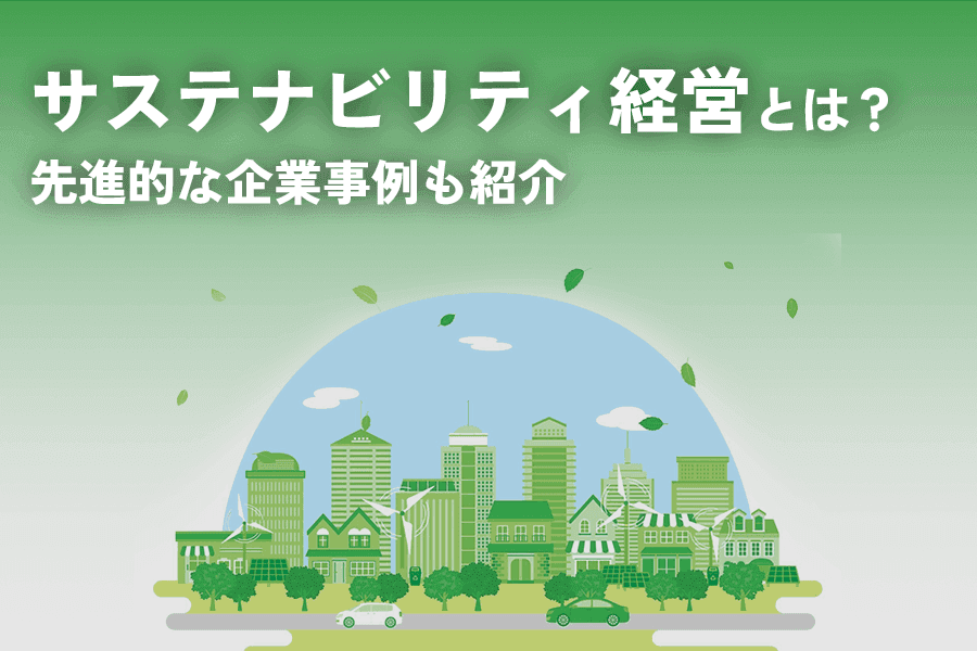 サステナビリティ経営とは？始め方やメリット、企業の取り組み事例を分かりやすく解説