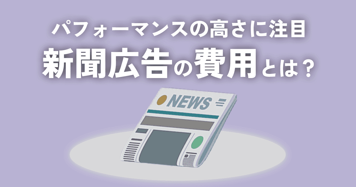 パフォーマンスの高さに再注目　新聞広告の費用とは キホンの考え方からポイントまで