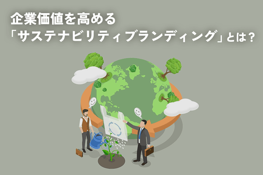 サステナビリティブランディングとは？企業価値を高める実践方法を解説